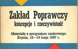 Zakład Poprawczy koncepcje i rzeczywistość. Materiały z sympozjum naukowego. 