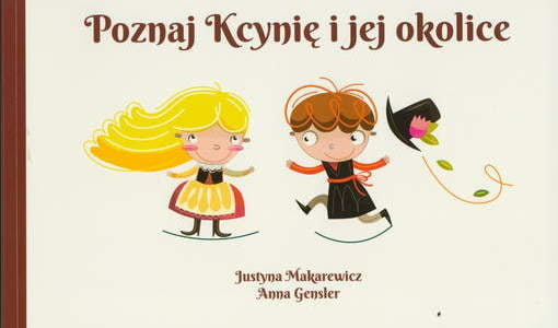 Poznaj Kcynię i jej okolice. Justyna Makarewicz (aut.), Anna Gensler (ilustr.), Kcynia 2014.
