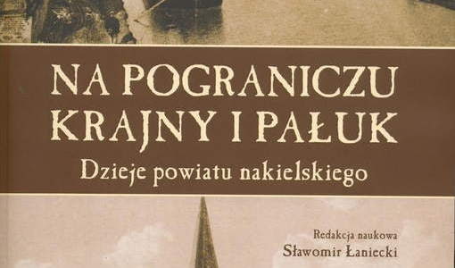 Na pograniczu Krajny i Pałuk. Dzieje powiatu nakielskiego. Sławomir Łaniecki (red.), Toruń 2020. 