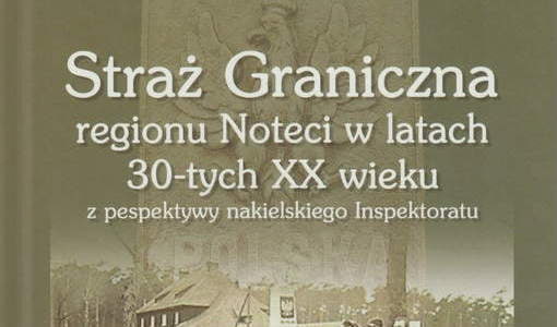 Straż graniczna regionu Noteci w latach 30-tych XX wieku. Lechosław Draeger. Nakło nad Notecią 2022.