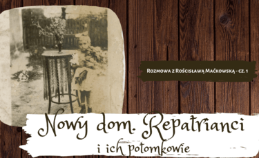 Nowy dom. Repatrianci i ich potomkowie - rozmowa z Rościsławą Maćkowską - cz. 1
